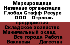 Маркировщица › Название организации ­ Глобал Стафф Ресурс, ООО › Отрасль предприятия ­ Складское хозяйство › Минимальный оклад ­ 25 000 - Все города Работа » Вакансии   . Дагестан респ.